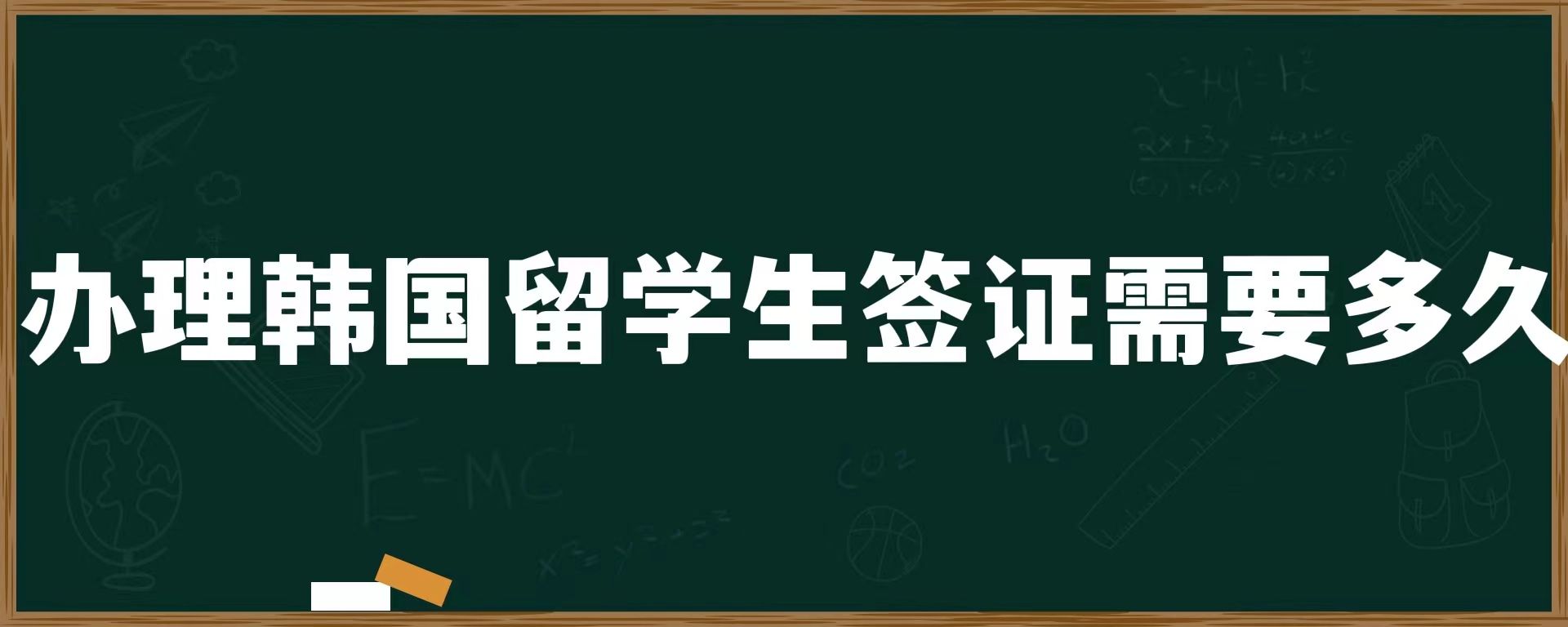 辦理韓國(guó)留學(xué)生簽證需要多久
