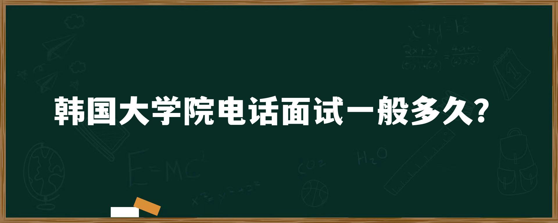 韓國(guó)大學(xué)院電話面試一般多久？